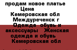 продам новое платье › Цена ­ 1 200 - Кемеровская обл., Междуреченск г. Одежда, обувь и аксессуары » Женская одежда и обувь   . Кемеровская обл.